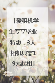 爱租机学生专享毕业特惠，3天相机只需19元起租