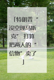 特朗普“没空理马斯克” 打算把两人的“信物”卖了