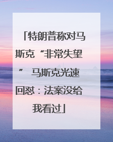 特朗普称对马斯克“非常失望” 马斯克光速回怼：法案没给我看过