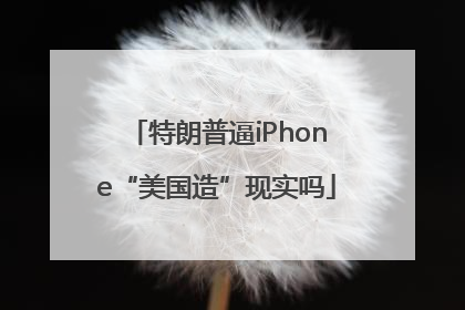 特朗普逼iPhone“美国造”现实吗