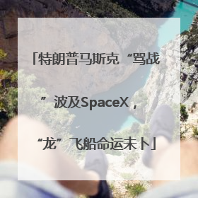 特朗普马斯克“骂战”波及SpaceX，“龙”飞船命运未卜