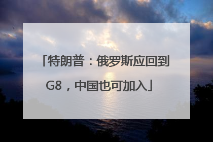 特朗普：俄罗斯应回到G8，中国也可加入