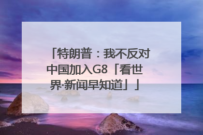 特朗普：我不反对中国加入G8「看世界·新闻早知道」