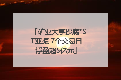 矿业大亨抄底*ST亚振 7个交易日浮盈超5亿元