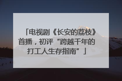 电视剧《长安的荔枝》首播，初评“跨越千年的打工人生存指南”