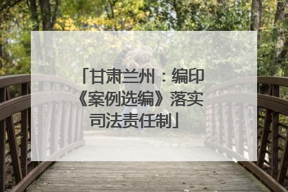 甘肃兰州：编印《案例选编》落实司法责任制