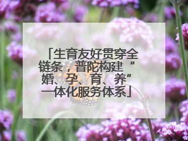 生育友好贯穿全链条，普陀构建“婚、孕、育、养”一体化服务体系