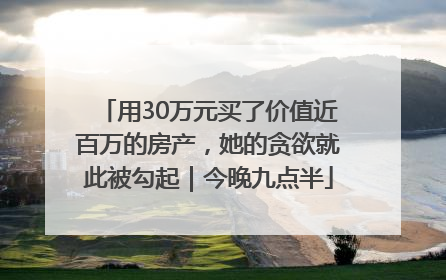 用30万元买了价值近百万的房产，她的贪欲就此被勾起｜今晚九点半