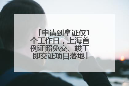 申请到拿证仅1个工作日，上海首例证照免交、竣工即交证项目落地