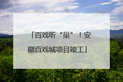 百戏听“巢”！安徽百戏城项目竣工