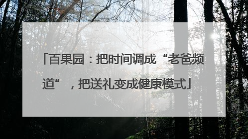 百果园：把时间调成“老爸频道”，把送礼变成健康模式