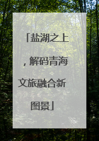 盐湖之上，解码青海文旅融合新图景