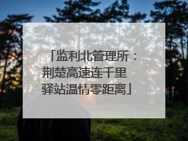 监利北管理所：荆楚高速连千里 驿站温情零距离