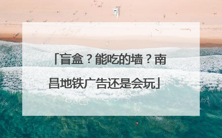 盲盒？能吃的墙？南昌地铁广告还是会玩