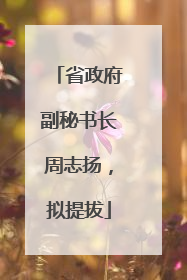 省政府副秘书长周志扬，拟提拔
