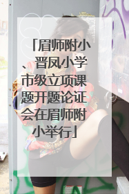 眉师附小、晋凤小学市级立项课题开题论证会在眉师附小举行