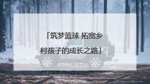 筑梦篮球 拓宽乡村孩子的成长之路