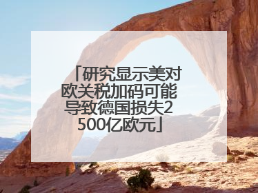 研究显示美对欧关税加码可能导致德国损失2500亿欧元