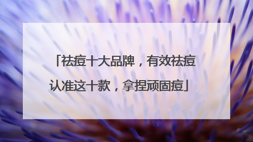 祛痘十大品牌，有效祛痘认准这十款，拿捏顽固痘