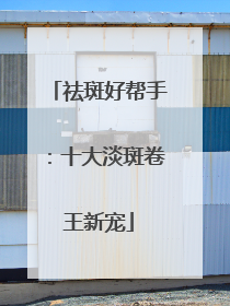 祛斑好帮手：十大淡斑卷王新宠