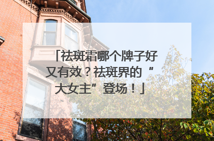 祛斑霜哪个牌子好又有效？祛斑界的“大女主”登场！