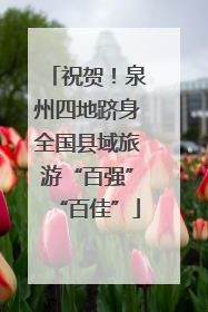祝贺！泉州四地跻身全国县域旅游“百强”“百佳”