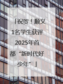 祝贺！顺义1名学生获评2025年首都“新时代好少年”
