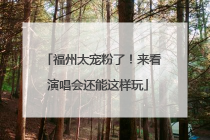 福州太宠粉了！来看演唱会还能这样玩
