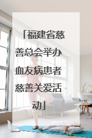 福建省慈善总会举办血友病患者慈善关爱活动
