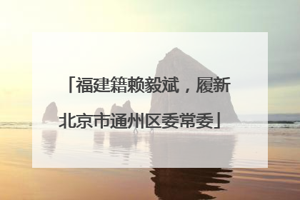 福建籍赖毅斌，履新北京市通州区委常委