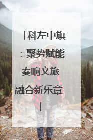 科左中旗：聚势赋能 奏响文旅融合新乐章