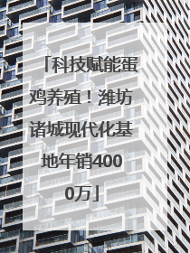 科技赋能蛋鸡养殖！潍坊诸城现代化基地年销4000万