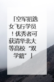 空军招选女飞行学员！优秀者可获清华北大等高校“双学籍”