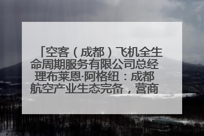 空客（成都）飞机全生命周期服务有限公司总经理布莱恩·阿格纽：成都航空产业生态完备，营商环境优势显著