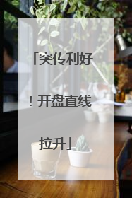 突传利好！开盘直线拉升