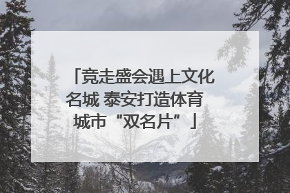 竞走盛会遇上文化名城 泰安打造体育城市“双名片”