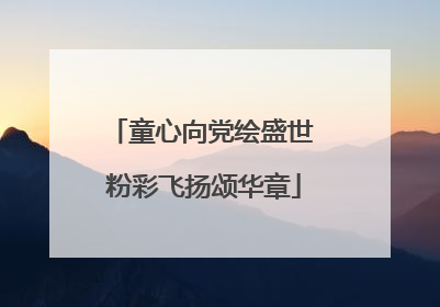 童心向党绘盛世 粉彩飞扬颂华章