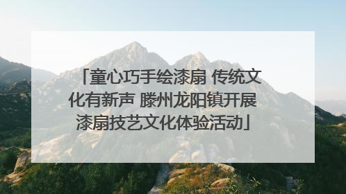 童心巧手绘漆扇 传统文化有新声 滕州龙阳镇开展漆扇技艺文化体验活动
