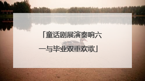 童话剧展演奏响六一与毕业双重欢歌