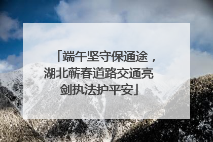 端午坚守保通途，湖北蕲春道路交通亮剑执法护平安