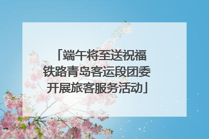 端午将至送祝福 铁路青岛客运段团委开展旅客服务活动