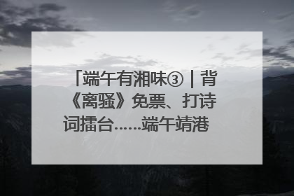 端午有湘味③｜背《离骚》免票、打诗词擂台……端午靖港古镇趣味多