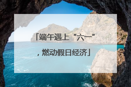 端午遇上“六一”，燃动假日经济
