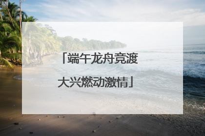 端午龙舟竞渡 大兴燃动激情