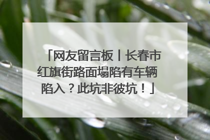 网友留言板丨长春市红旗街路面塌陷有车辆陷入？此坑非彼坑！