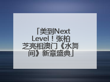 美到Next Level！张柏芝亮相澳门《水舞间》新章盛典