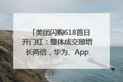 美团闪购618首日开门红：整体成交额增长两倍，华为、Apple、沃尔玛等近800个品牌翻倍增长