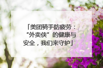 美团骑手防疲劳：“外卖侠”的健康与安全，我们来守护