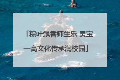 粽叶飘香师生乐 灵宝一高文化传承润校园