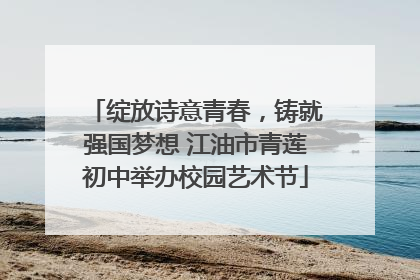 绽放诗意青春，铸就强国梦想 江油市青莲初中举办校园艺术节